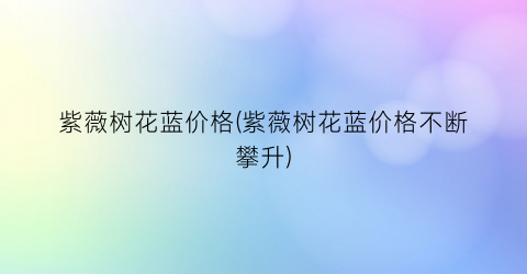 紫薇树花蓝价格(紫薇树花蓝价格不断攀升)