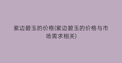 “紫边碧玉的价格(紫边碧玉的价格与市场需求相关)