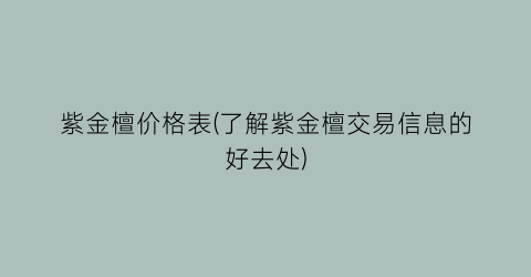 紫金檀价格表(了解紫金檀交易信息的好去处)