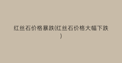 红丝石价格暴跌(红丝石价格大幅下跌)
