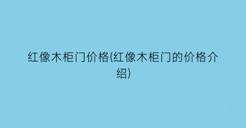 红像木柜门价格(红像木柜门的价格介绍)