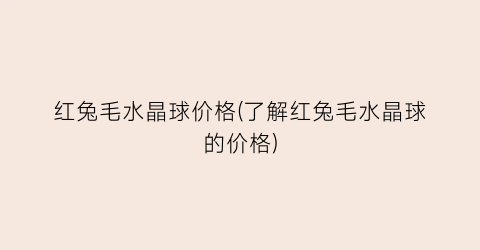 红兔毛水晶球价格(了解红兔毛水晶球的价格)