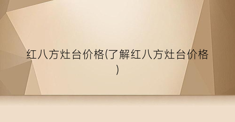 红八方灶台价格(了解红八方灶台价格)