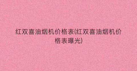 红双喜油烟机价格表(红双喜油烟机价格表曝光)