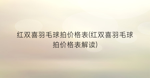 红双喜羽毛球拍价格表(红双喜羽毛球拍价格表解读)