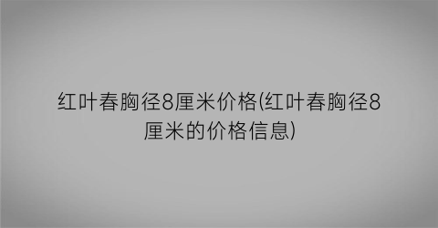 红叶春胸径8厘米价格(红叶春胸径8厘米的价格信息)