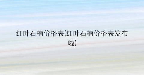 红叶石楠价格表(红叶石楠价格表发布啦)
