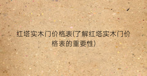 红塔实木门价格表(了解红塔实木门价格表的重要性)