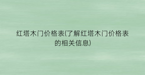 红塔木门价格表(了解红塔木门价格表的相关信息)