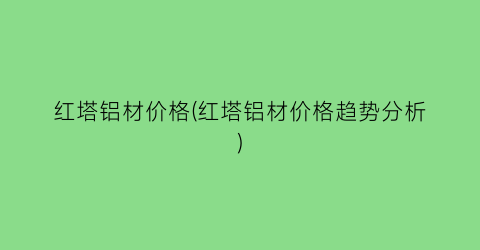 红塔铝材价格(红塔铝材价格趋势分析)