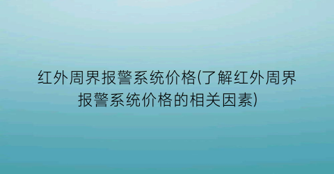 红外周界报警系统价格(了解红外周界报警系统价格的相关因素)