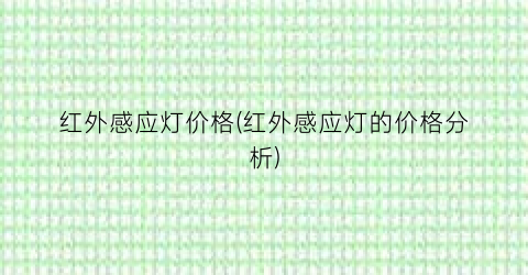 红外感应灯价格(红外感应灯的价格分析)