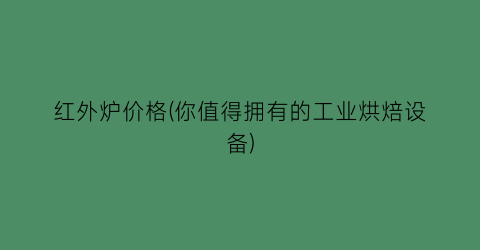 红外炉价格(你值得拥有的工业烘焙设备)