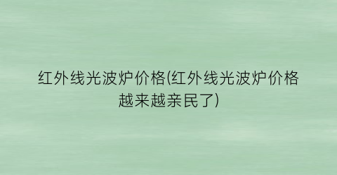 红外线光波炉价格(红外线光波炉价格越来越亲民了)