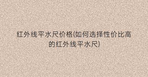 红外线平水尺价格(如何选择性价比高的红外线平水尺)