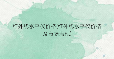 “红外线水平仪价格(红外线水平仪价格及市场表现)