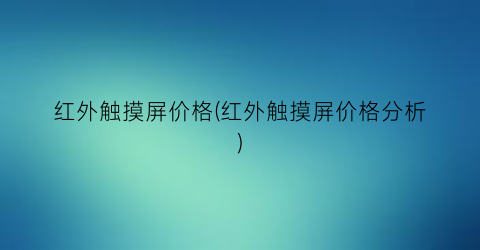 红外触摸屏价格(红外触摸屏价格分析)