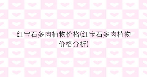 红宝石多肉植物价格(红宝石多肉植物价格分析)