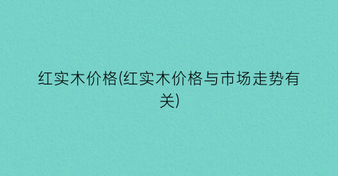 红实木价格(红实木价格与市场走势有关)