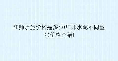 红师水泥价格是多少(红师水泥不同型号价格介绍)