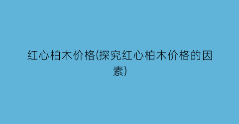红心柏木价格(探究红心柏木价格的因素)