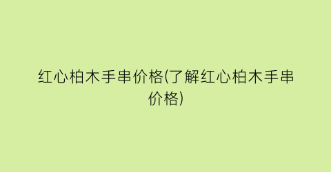 红心柏木手串价格(了解红心柏木手串价格)