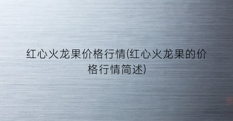 红心火龙果价格行情(红心火龙果的价格行情简述)