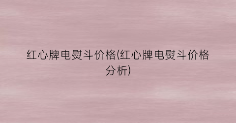 红心牌电熨斗价格(红心牌电熨斗价格分析)