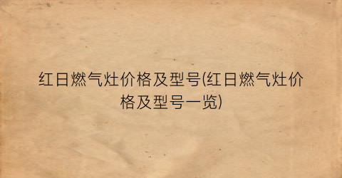 “红日燃气灶价格及型号(红日燃气灶价格及型号一览)