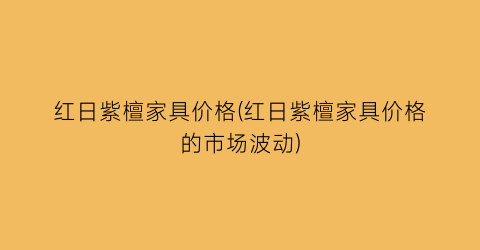红日紫檀家具价格(红日紫檀家具价格的市场波动)