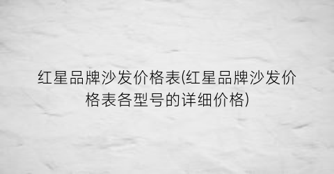 红星品牌沙发价格表(红星品牌沙发价格表各型号的详细价格)