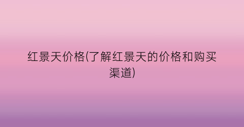 红景天价格(了解红景天的价格和购买渠道)