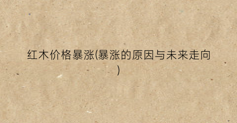红木价格暴涨(暴涨的原因与未来走向)