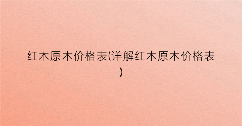 红木原木价格表(详解红木原木价格表)