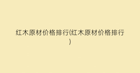 红木原材价格排行(红木原材价格排行)