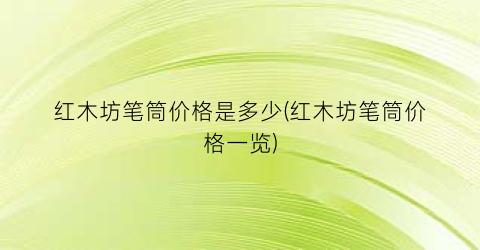 红木坊笔筒价格是多少(红木坊笔筒价格一览)
