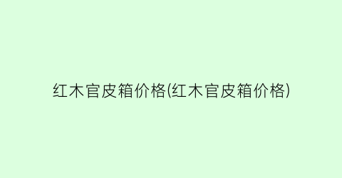 红木官皮箱价格(红木官皮箱价格)