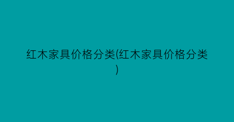 红木家具价格分类(红木家具价格分类)