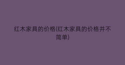 红木家具的价格(红木家具的价格并不简单)