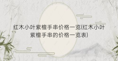 红木小叶紫檀手串价格一览(红木小叶紫檀手串的价格一览表)