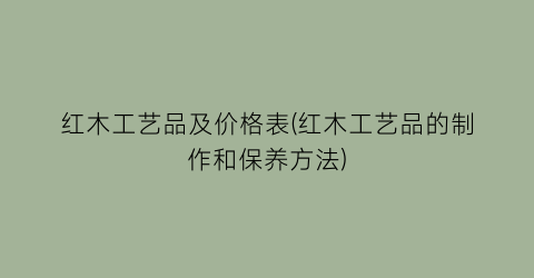 红木工艺品及价格表(红木工艺品的制作和保养方法)