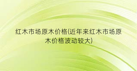 红木市场原木价格(近年来红木市场原木价格波动较大)