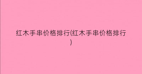 红木手串价格排行(红木手串价格排行)