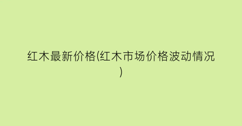红木最新价格(红木市场价格波动情况)