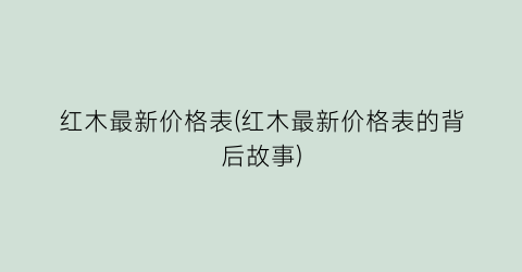 红木最新价格表(红木最新价格表的背后故事)