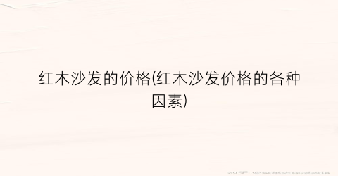 “红木沙发的价格(红木沙发价格的各种因素)
