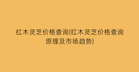 红木灵芝价格查询(红木灵芝价格查询原理及市场趋势)