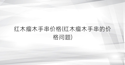 红木瘤木手串价格(红木瘤木手串的价格问题)