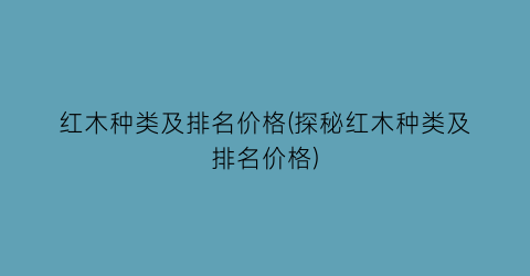 红木种类及排名价格(探秘红木种类及排名价格)