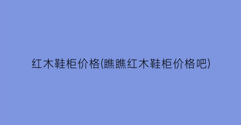 红木鞋柜价格(瞧瞧红木鞋柜价格吧)